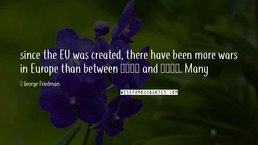 George Friedman Quotes: since the EU was created, there have been more wars in Europe than between 1945 and 1992. Many