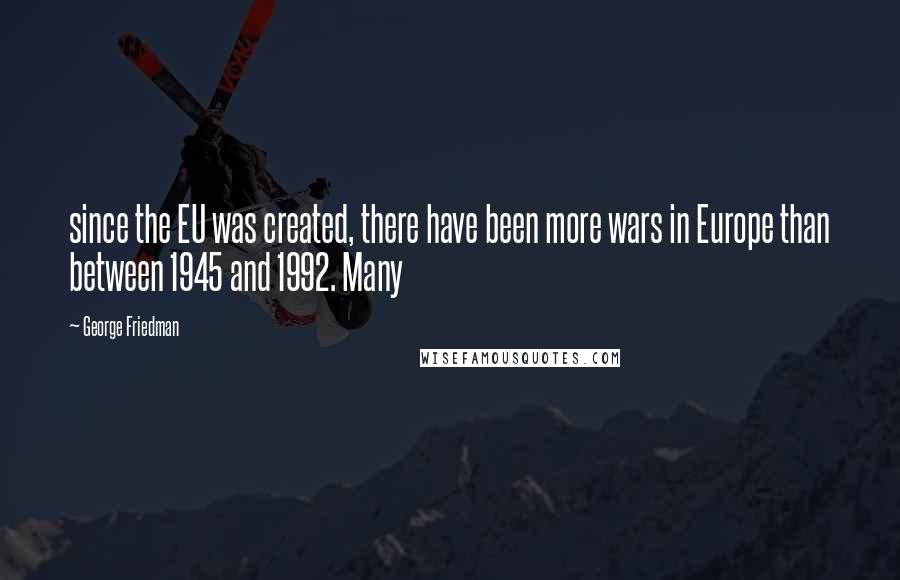 George Friedman Quotes: since the EU was created, there have been more wars in Europe than between 1945 and 1992. Many