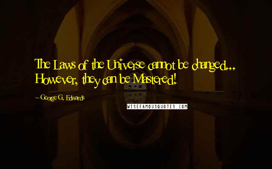 George G. Edwards Quotes: The Laws of the Universe cannot be changed... However, they can be Mastered!