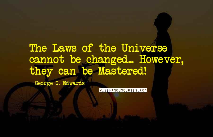 George G. Edwards Quotes: The Laws of the Universe cannot be changed... However, they can be Mastered!