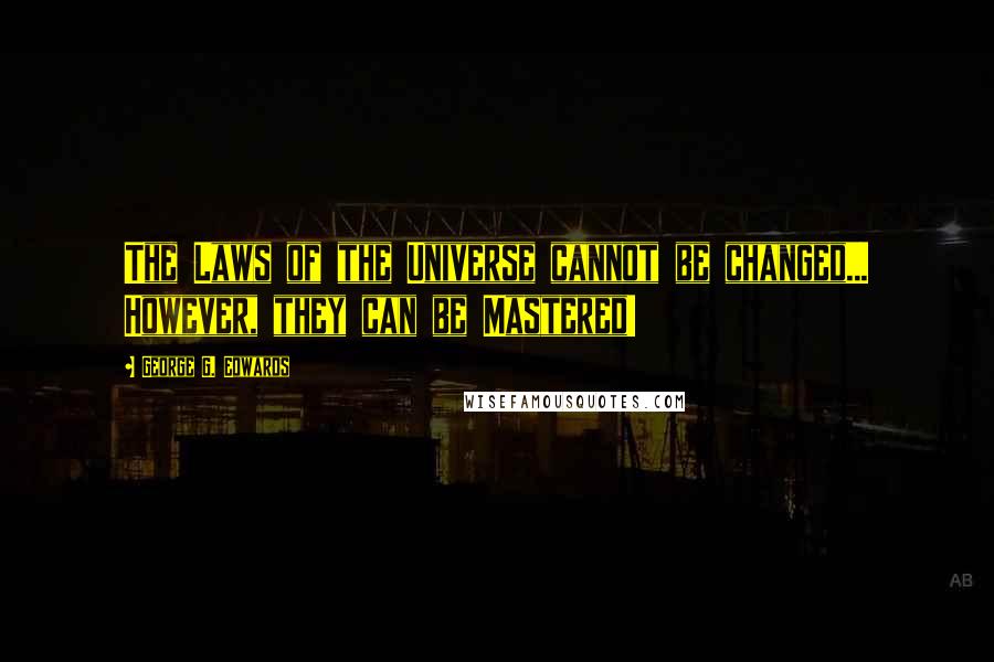 George G. Edwards Quotes: The Laws of the Universe cannot be changed... However, they can be Mastered!