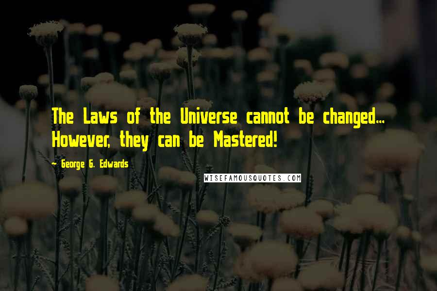 George G. Edwards Quotes: The Laws of the Universe cannot be changed... However, they can be Mastered!