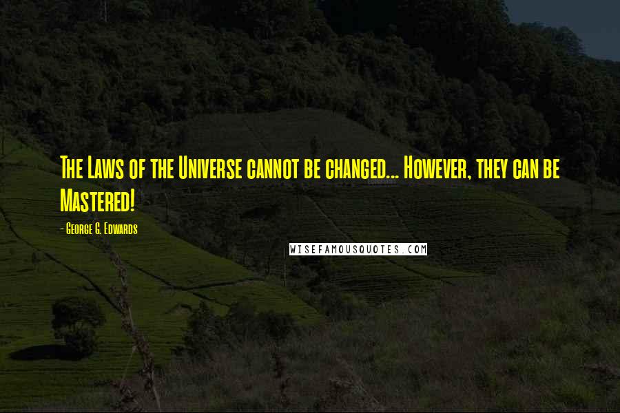 George G. Edwards Quotes: The Laws of the Universe cannot be changed... However, they can be Mastered!