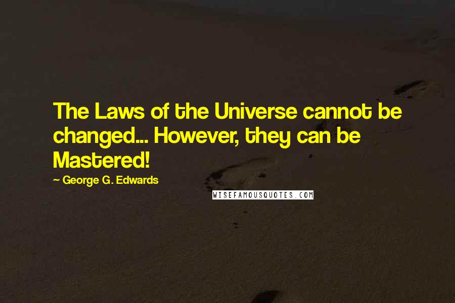 George G. Edwards Quotes: The Laws of the Universe cannot be changed... However, they can be Mastered!