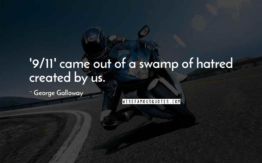 George Galloway Quotes: '9/11' came out of a swamp of hatred created by us.