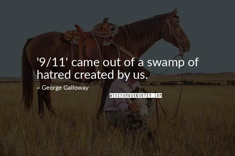 George Galloway Quotes: '9/11' came out of a swamp of hatred created by us.