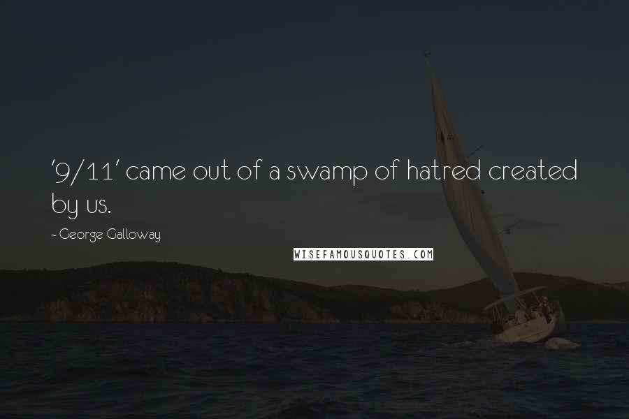 George Galloway Quotes: '9/11' came out of a swamp of hatred created by us.
