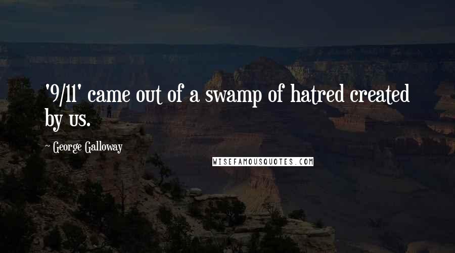 George Galloway Quotes: '9/11' came out of a swamp of hatred created by us.