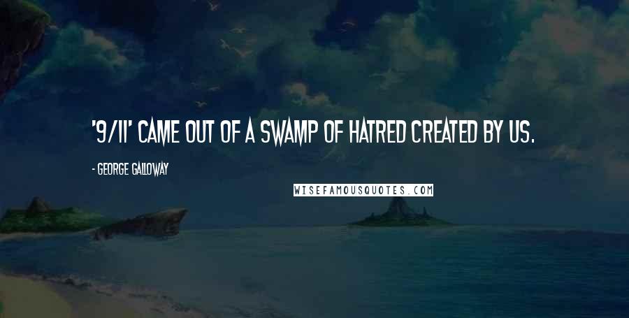 George Galloway Quotes: '9/11' came out of a swamp of hatred created by us.