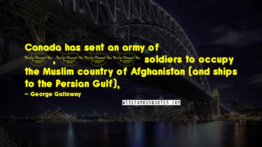 George Galloway Quotes: Canada has sent an army of 1,000 soldiers to occupy the Muslim country of Afghanistan (and ships to the Persian Gulf),