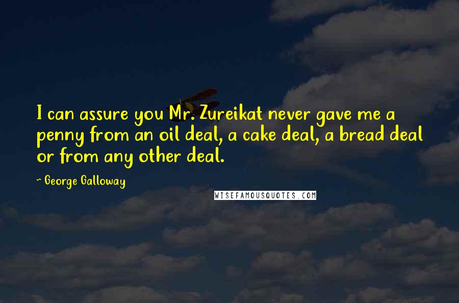 George Galloway Quotes: I can assure you Mr. Zureikat never gave me a penny from an oil deal, a cake deal, a bread deal or from any other deal.