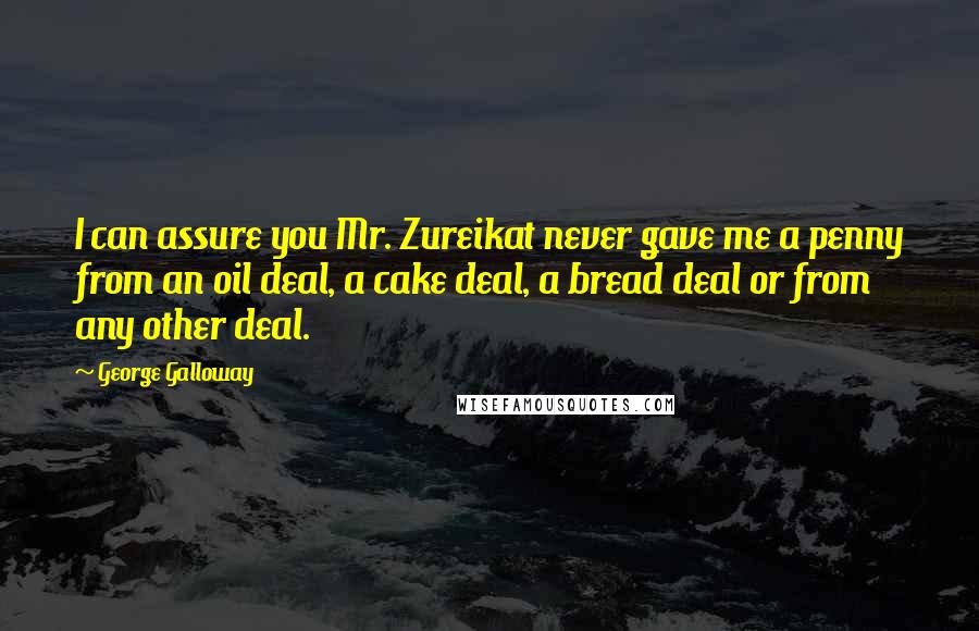 George Galloway Quotes: I can assure you Mr. Zureikat never gave me a penny from an oil deal, a cake deal, a bread deal or from any other deal.