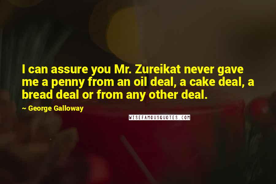 George Galloway Quotes: I can assure you Mr. Zureikat never gave me a penny from an oil deal, a cake deal, a bread deal or from any other deal.