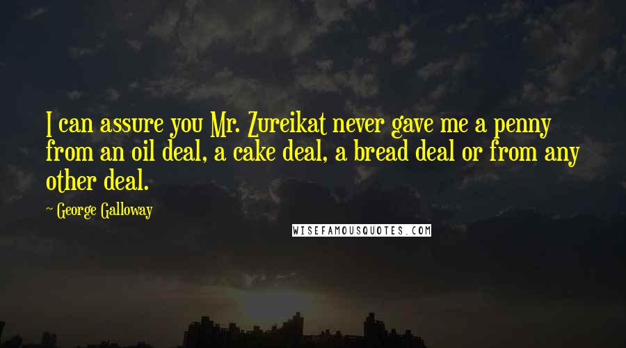 George Galloway Quotes: I can assure you Mr. Zureikat never gave me a penny from an oil deal, a cake deal, a bread deal or from any other deal.
