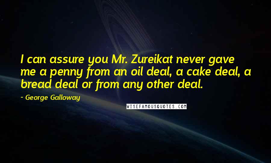 George Galloway Quotes: I can assure you Mr. Zureikat never gave me a penny from an oil deal, a cake deal, a bread deal or from any other deal.