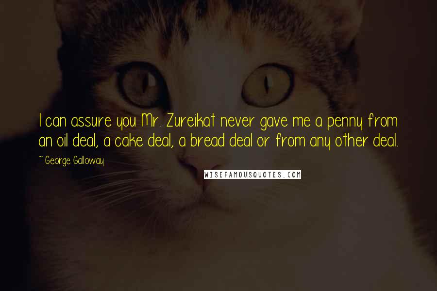 George Galloway Quotes: I can assure you Mr. Zureikat never gave me a penny from an oil deal, a cake deal, a bread deal or from any other deal.