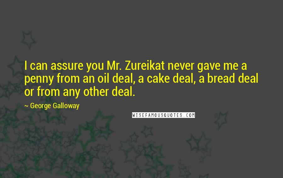 George Galloway Quotes: I can assure you Mr. Zureikat never gave me a penny from an oil deal, a cake deal, a bread deal or from any other deal.