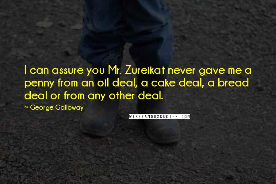 George Galloway Quotes: I can assure you Mr. Zureikat never gave me a penny from an oil deal, a cake deal, a bread deal or from any other deal.