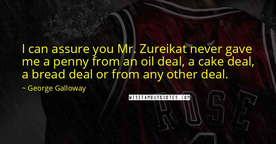 George Galloway Quotes: I can assure you Mr. Zureikat never gave me a penny from an oil deal, a cake deal, a bread deal or from any other deal.