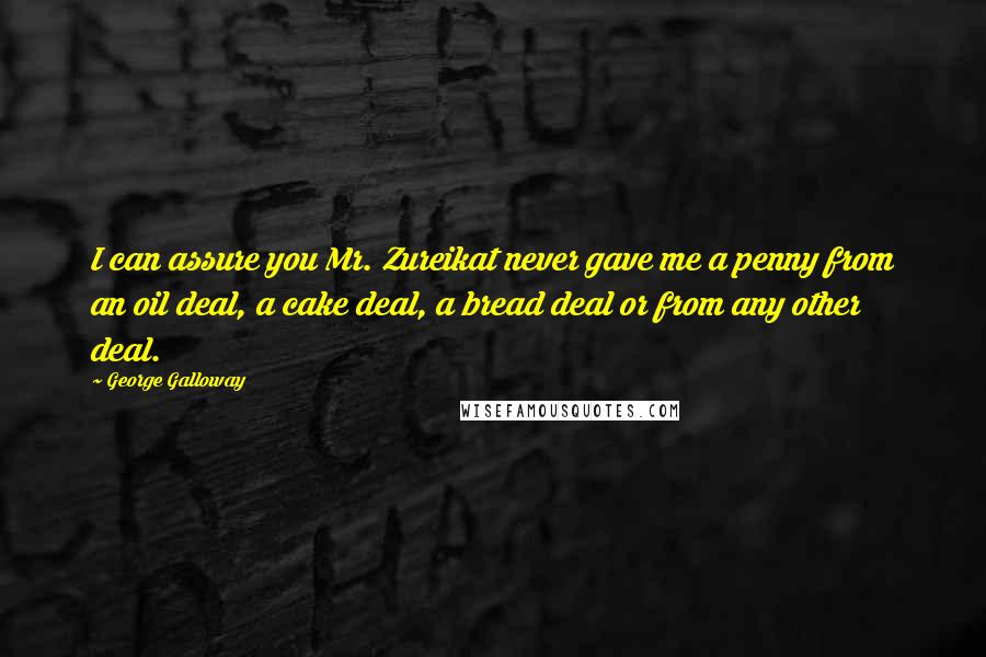 George Galloway Quotes: I can assure you Mr. Zureikat never gave me a penny from an oil deal, a cake deal, a bread deal or from any other deal.