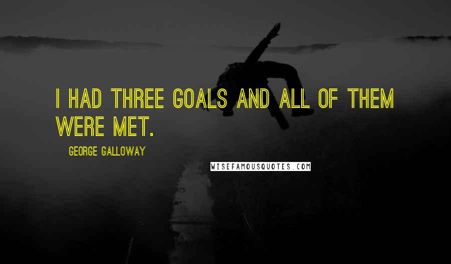 George Galloway Quotes: I had three goals and all of them were met.