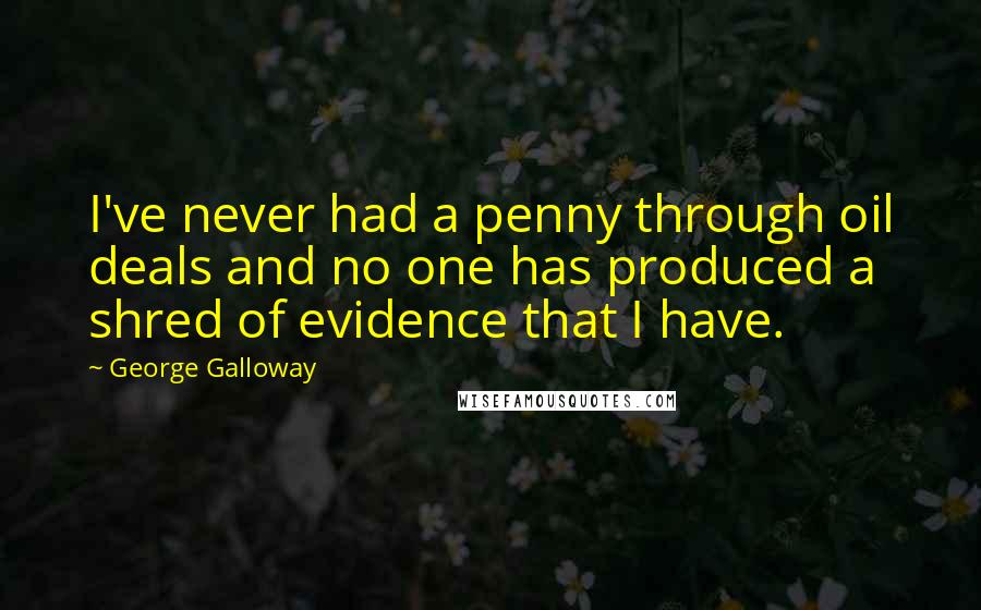 George Galloway Quotes: I've never had a penny through oil deals and no one has produced a shred of evidence that I have.