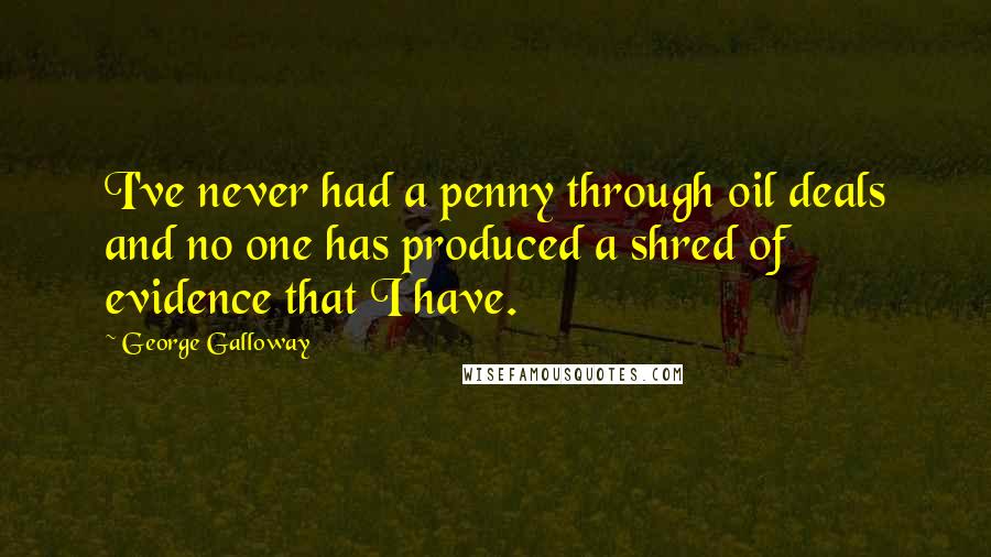 George Galloway Quotes: I've never had a penny through oil deals and no one has produced a shred of evidence that I have.