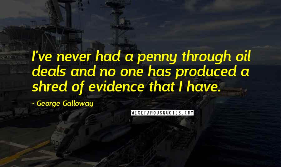 George Galloway Quotes: I've never had a penny through oil deals and no one has produced a shred of evidence that I have.
