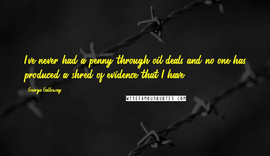 George Galloway Quotes: I've never had a penny through oil deals and no one has produced a shred of evidence that I have.