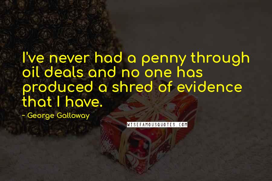 George Galloway Quotes: I've never had a penny through oil deals and no one has produced a shred of evidence that I have.