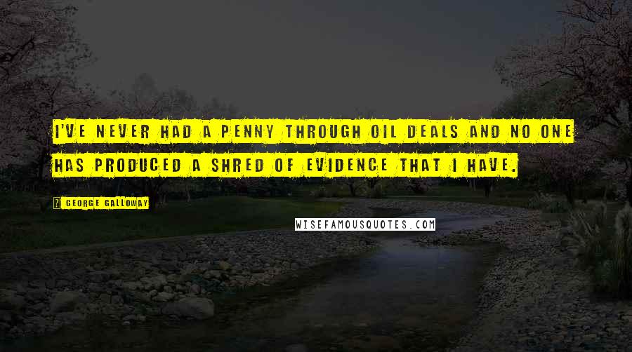 George Galloway Quotes: I've never had a penny through oil deals and no one has produced a shred of evidence that I have.