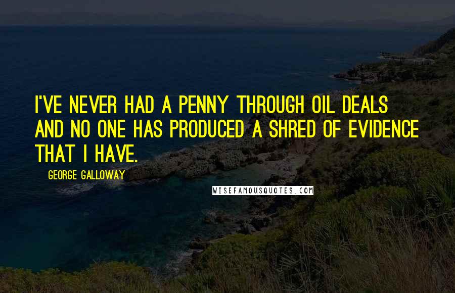 George Galloway Quotes: I've never had a penny through oil deals and no one has produced a shred of evidence that I have.