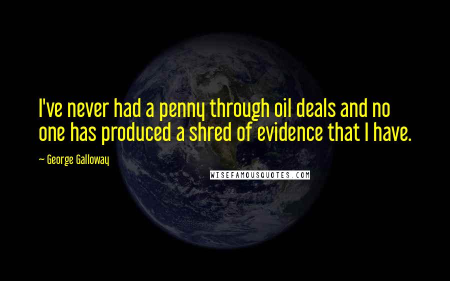 George Galloway Quotes: I've never had a penny through oil deals and no one has produced a shred of evidence that I have.