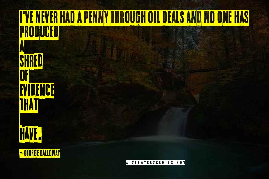 George Galloway Quotes: I've never had a penny through oil deals and no one has produced a shred of evidence that I have.