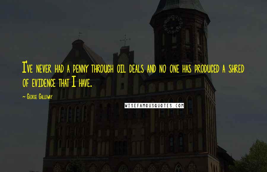 George Galloway Quotes: I've never had a penny through oil deals and no one has produced a shred of evidence that I have.