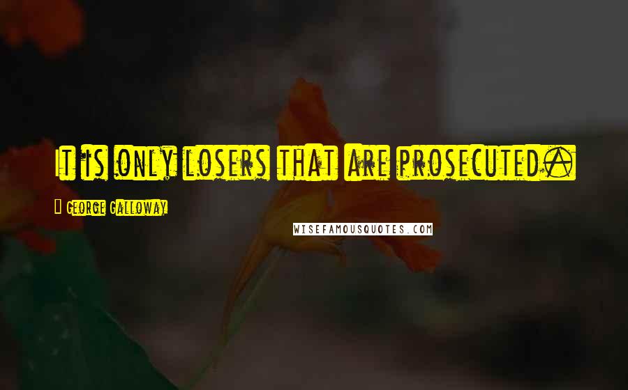 George Galloway Quotes: It is only losers that are prosecuted.