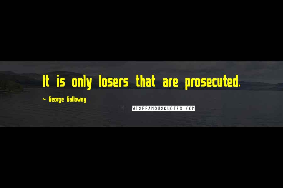 George Galloway Quotes: It is only losers that are prosecuted.