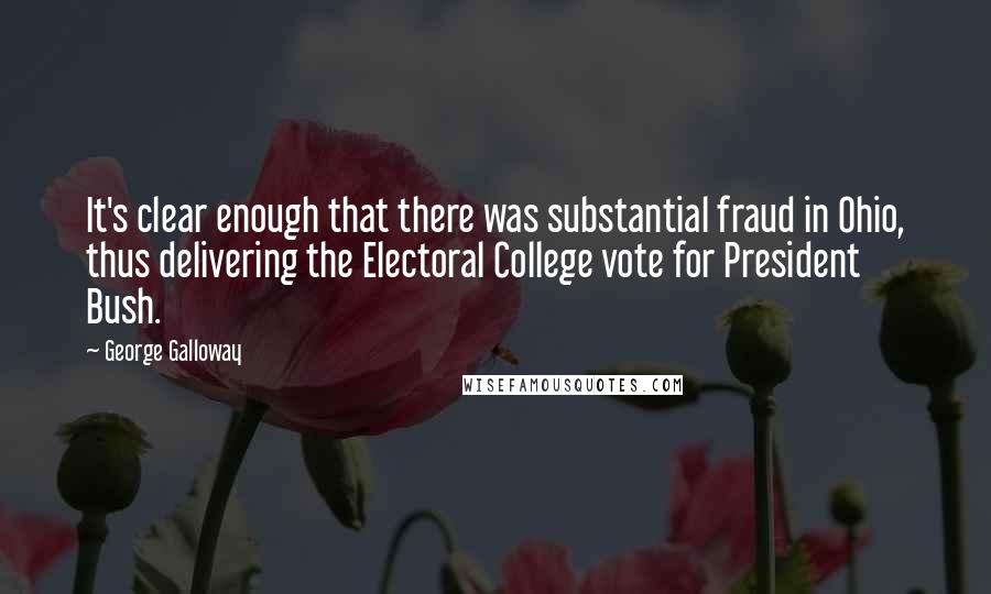 George Galloway Quotes: It's clear enough that there was substantial fraud in Ohio, thus delivering the Electoral College vote for President Bush.