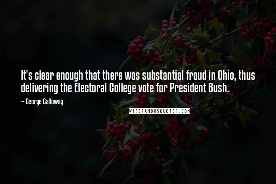 George Galloway Quotes: It's clear enough that there was substantial fraud in Ohio, thus delivering the Electoral College vote for President Bush.