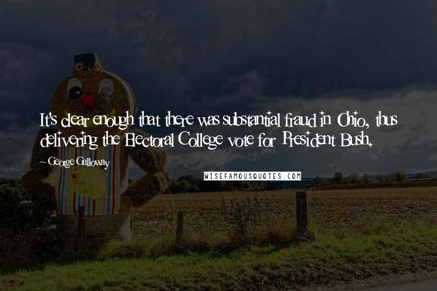 George Galloway Quotes: It's clear enough that there was substantial fraud in Ohio, thus delivering the Electoral College vote for President Bush.