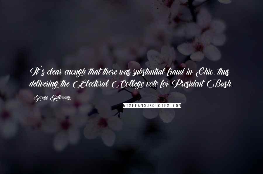 George Galloway Quotes: It's clear enough that there was substantial fraud in Ohio, thus delivering the Electoral College vote for President Bush.
