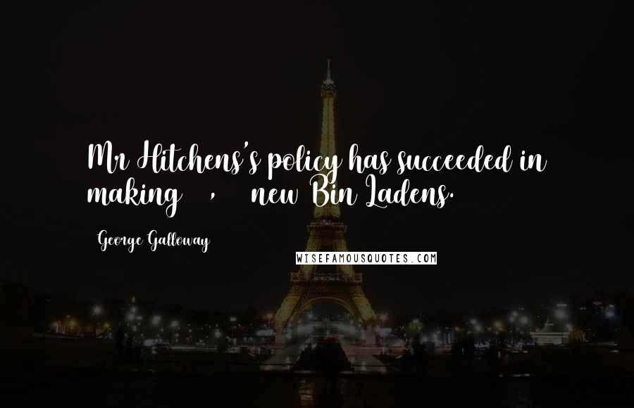 George Galloway Quotes: Mr Hitchens's policy has succeeded in making 10,000 new Bin Ladens.