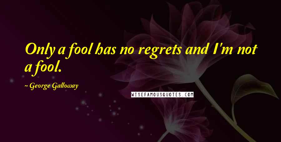 George Galloway Quotes: Only a fool has no regrets and I'm not a fool.