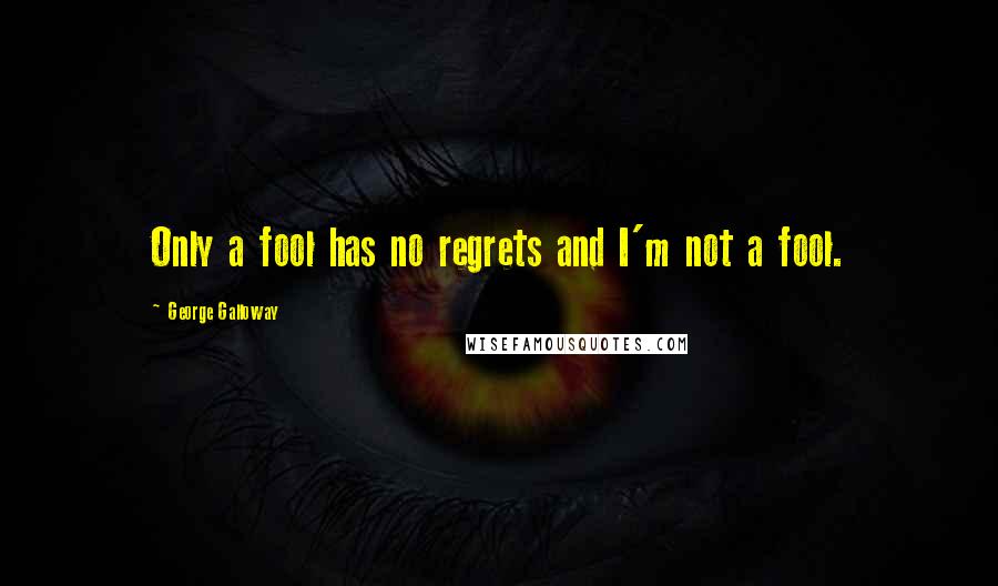 George Galloway Quotes: Only a fool has no regrets and I'm not a fool.