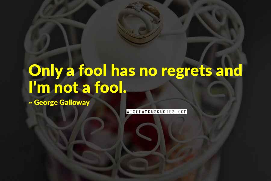George Galloway Quotes: Only a fool has no regrets and I'm not a fool.
