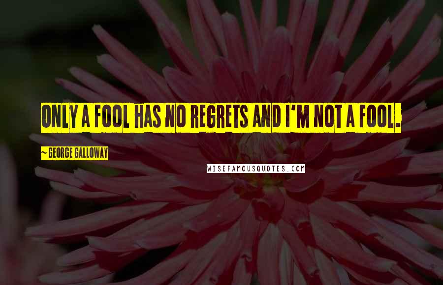 George Galloway Quotes: Only a fool has no regrets and I'm not a fool.