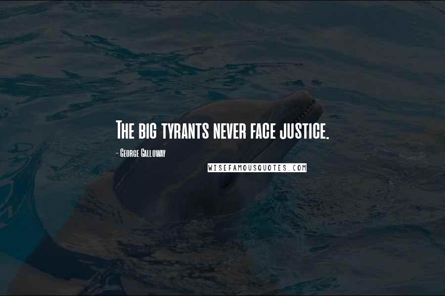 George Galloway Quotes: The big tyrants never face justice.