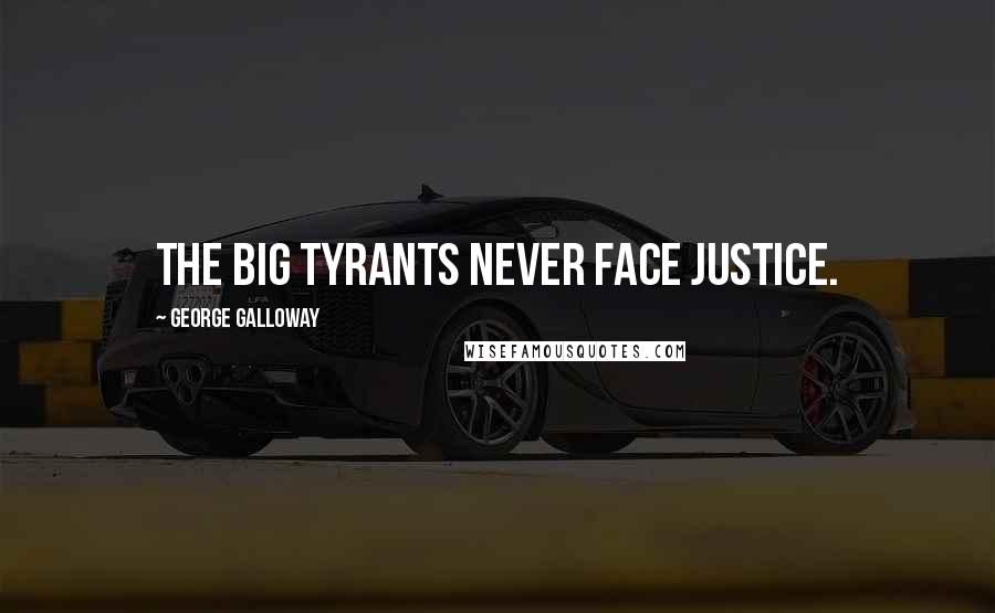 George Galloway Quotes: The big tyrants never face justice.