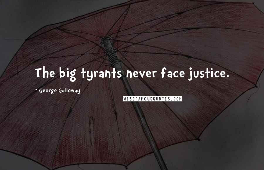 George Galloway Quotes: The big tyrants never face justice.