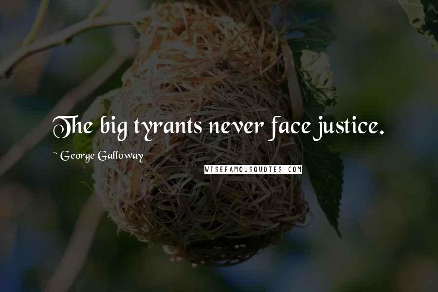 George Galloway Quotes: The big tyrants never face justice.